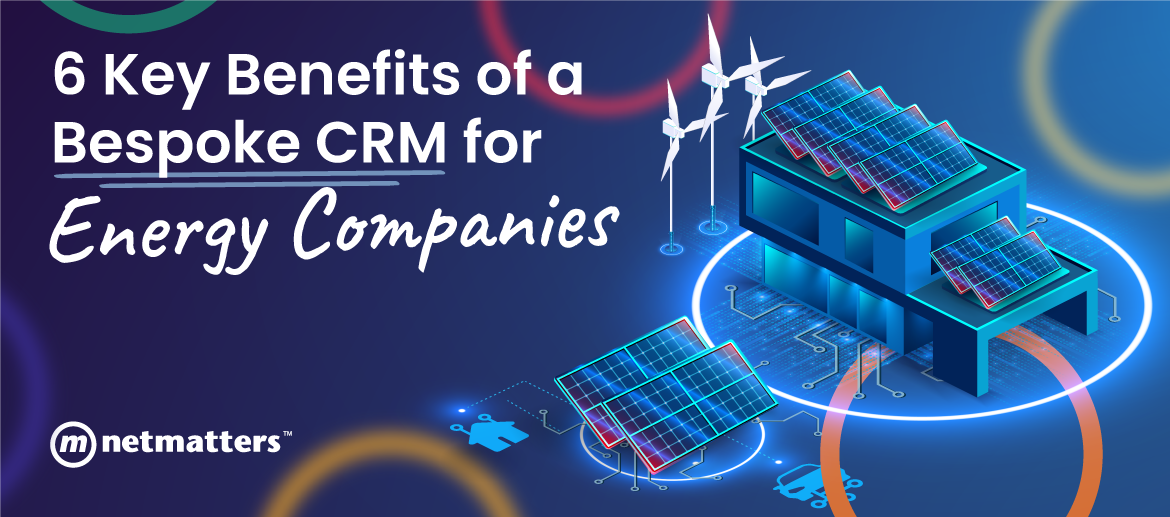 6 Key Benefits of a Bespoke CRM for Energy Companies